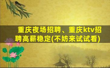 重庆夜场招聘、重庆ktv招聘高薪稳定(不妨来试试看)